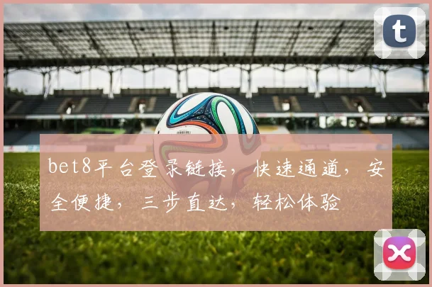 bet8平台登录链接，快速通道，安全便捷，三步直达，轻松体验