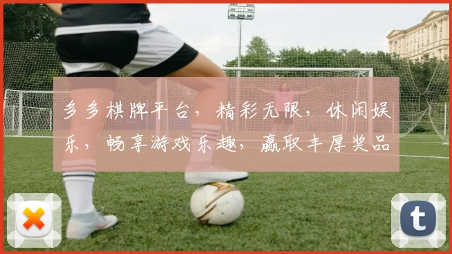 多多棋牌平台，精彩无限，休闲娱乐，畅享游戏乐趣，赢取丰厚奖品
