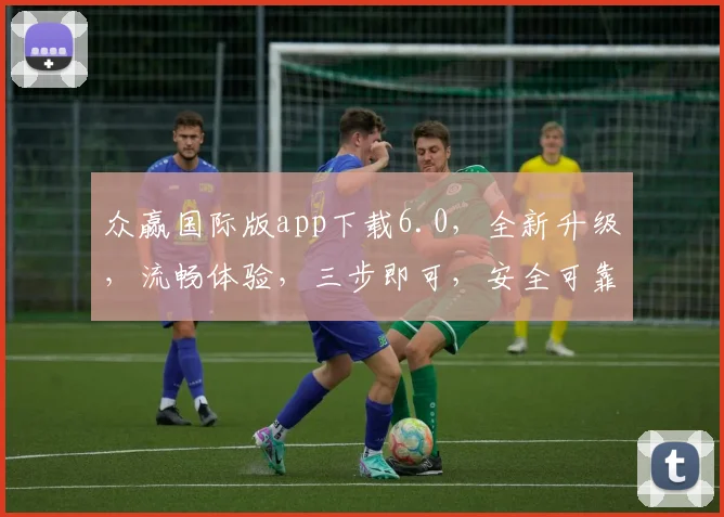 众赢国际版app下载6.0，全新升级，流畅体验，三步即可，安全可靠，下载必备