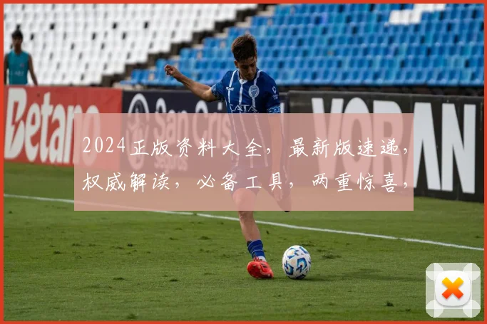 2024正版资料大全，最新版速递，权威解读，必备工具，两重惊喜，不容错过