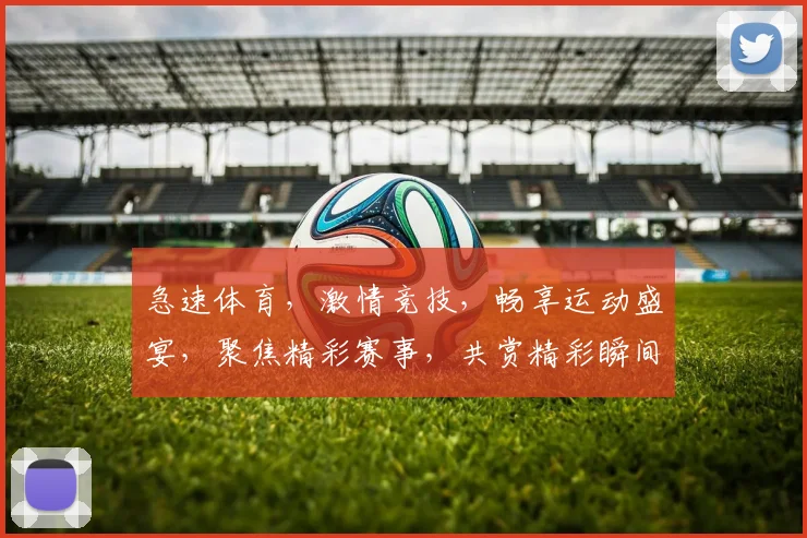 急速体育，激情竞技，畅享运动盛宴，聚焦精彩赛事，共赏精彩瞬间，尽在体育盛宴