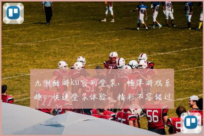 九洲酷游ku官网登录，畅享游戏乐趣，快速登录体验，精彩不容错过，立即加入