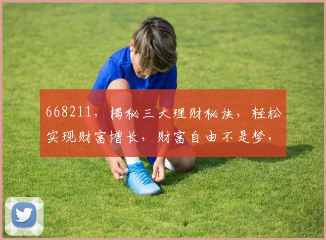 668211，揭秘三大理财秘诀，轻松实现财富增长，财富自由不是梦，投资必看