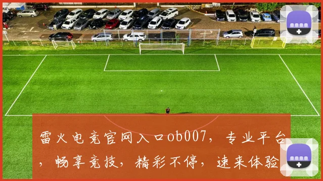 雷火电竞官网入口ob007，专业平台，畅享竞技，精彩不停，速来体验